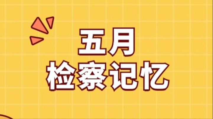 关注！一起回顾福检君的五月“检察记忆”~
